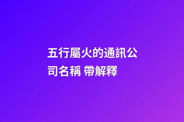 五行屬火的通訊公司名稱 帶解釋-第1張-公司起名-玄機派